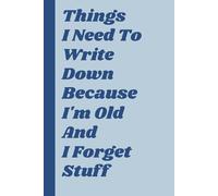 Things I Need To Write Down Because I'm Old And I Forget Stuff: A Hilarious & Practical Notebook for Daily Reminders, Brilliant Ideas, and Absolutely ... Parents, and Anyone with a Sense of Humor.