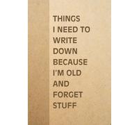Things I Need To Write Down Because I'm Old And I Forget Stuff: Blank Lined Notebook With A Funny Cover, Gift For Elderly & Coworkers