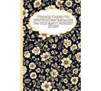 Things I Need To Write Down Because I'm Old And I Forget Stuff: Floral Gag Gift Notebook - Funny Blank Lined Journal for Bosses, Women, and Coworkers
