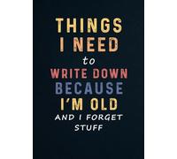 Things I Need to Write Down Because I'm Old and I Forget Stuff: Funny Gag Birthday Gift for Old People - Elderly Men - Women | Lined Notebook - Journal with Funny Quotes Inside