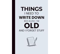Things I Need To Write Down Because I'm Old And I Forget Stuff: Funny Gag Gift Notebook Journal for Seniors, Parents, Grandparents, Friends, Men, Women, Coworkers & Anyone Who Forgets Stuff