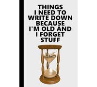 Things I Need To Write Down Because I'm Old And I Forget Stuff: Funny Gift For Family, Friends, and Co-workers
