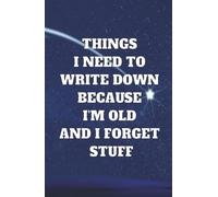 Things I Need To Write Down Because I'm Old And I Forget Stuff: Funny Gift Notebook for Forgetful People, Lined Journal for Notes, Lists, and Daily Writing, Perfect Birthday and Holiday Present