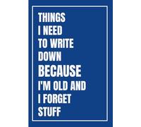 Things I Need To Write Down Because I'm Old And I Forget Stuff:: Funny Gift Notebook For Parents, Family, Friends and Co-workers, 6 x 9 inches 108 Pages
