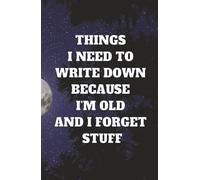 Things I Need To Write Down Because I'm Old And I Forget Stuff: Funny Gift Notebook for Seniors, Memory Journal for Notes & Ideas