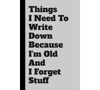 Things I Need To Write Down Because I'm Old And I Forget Stuff: Funny Gift Notebook Journal for Seniors, Forgetful Friends, and People Who Misplace Their Coffee