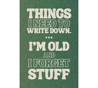 Things I Need To Write Down Because I'm Old And I Forget Stuff: Funny Gift Notebook Journal for Seniors, Unique Gag Gift for Best Friend, Coworkers, Men, Women, Elderly
