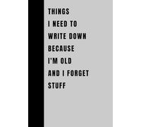 Things I Need To Write Down Because I'm Old And I Forget Stuff: Funny Gift Notebook Journal, Gift For Co-workers, Friends and Family, 120 Pages