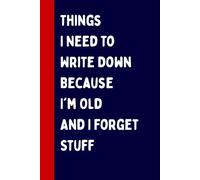 Things I Need To Write Down Because I'm Old And I Forget Stuff: Funny Gift Notebook Journal, Perfect Gift For Co-workers Friends, Boss, Men, Women, ... Mothers Day, Notebook for Seniors 100 Pages