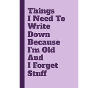 Things I Need To Write Down Because I'm Old And I Forget Stuff: Funny Notebook for Forgetful People - Humorous Gag Gift for Seniors, Grandparents & Anyone Who Loses Their Keys