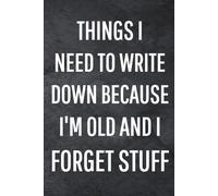Things I Need To Write Down Because I'm Old And I Forget Stuff: Funny Notebook for Work, Gag Gift, Office Humor, Coworkers, Boss, Meeting Notes