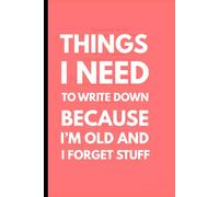 THINGS I NEED TO WRITE DOWN BECAUSE IM OLD AND I FORGET STUFF: Funny Saying Retirement Gag Gift for Men, Turning 50 60 70 Years Old Gifts for Elderly ... Grandparents, Co-Workers, Sarcastic Notebook
