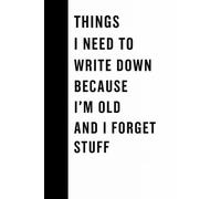 Things I Need To Write Down Because I'm Old And I Forget Stuff: Inspirational Journal - Notebook to Write In for Men - Women | Lined Paper | ... Journal (Inspirational Journals to Write In)
