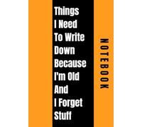 Things I Need To Write Down Because I'm Old And I Forget Stuff: Lined notebook