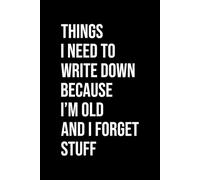 Things I Need to Write Down Because I'm Old and I Forget Stuff: Lined Notebook
