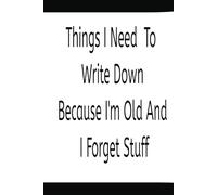 Things I Need To Write Down Because I'm Old And I Forget Stuff: Notebook