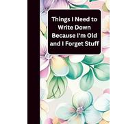 Things I Need To Write Down Because I'm Old And I Forget Stuff: The Perfect Gag Notebook | Funny Gift for Forgetful Parents, Seniors, or Grandparents ... Great for Christmas, Birthday, or Retirement