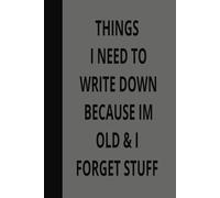 THINGS I NEED TO WRITE DOWN BECAUSE IM OLD & I FORGET STUFF