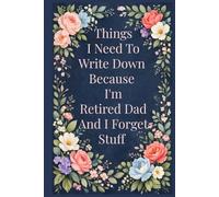 Things I Need To Write Down Because I'm Retired Dad And I Forget Stuff: A Funny & Practical Retirement Journal for Notes, Lists, and Everyday Reminders