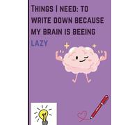 THINGS I NEED TO WRITE DOWN BECAUSE MY BRAIN IS BEING LAZY: FUNNY NOTE BOOK JOURNALS FOR FRIENDS AND FAMILIES