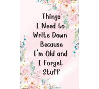 Things I Need to Write Down Notebook: A Funny Floral Lined Notebook for Notes, Reminders and Everyday Thoughts - Perfect for Retirement and Everyday Life
