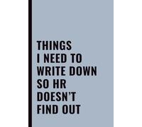 Things I Need To Write Down So HR Doesn’t Find Out: Funny Office Notebook for Work, Coworkers, Employees & Workplace Sarcasm, Lined Journal with Quote
