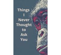 Things I Never Thought to Ask You