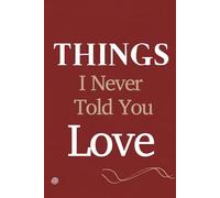 Things I Never Told You - Love. A Guided Notebook for All the Words Left Unsaid: A journal for all the love that stayed unspoken