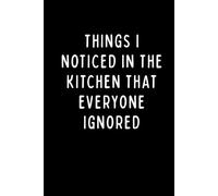 THINGS I NOTICED IN THE KITCHEN THAT EVERYONE IGNORED: Funny Kitchen Journal & Notebook for Food Lovers, Home Cooks, and Recipe Observations | 6 x 9 in | 102 Blank Lined Pages