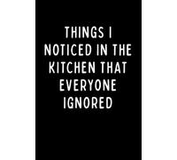 THINGS I NOTICED IN THE KITCHEN THAT EVERYONE IGNORED: Funny Kitchen Journal & Notebook for Food Lovers, Home Cooks, and Recipe Observations | 6 x 9 in | 102 Blank Lined Pages
