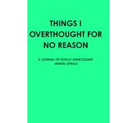 THINGS I OVERTHOUGHT FOR NO REASON: A JOURNAL OF TOTALLY UNNECESSARY MENTAL SPIRALS