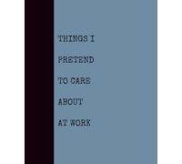 Things I Pretend to Care About at Work (DUSTY BLUE): Notebook with Quotes On The Cover for Friends, Colleague, Co-workers, Family, Office, Teammates, Employees (7.5x9.25)