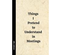 Things I Pretend to Understand in Meetings: Funny Notebook for Work, Meetings & Home Office - Hilarious Gift for Friends, Family & Coworkers