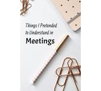 Things I Pretended to Understand in Meetings: Fun Notebook for Work | Office Gag Gift Notebook | Perfect for Coworkers | 110 lined pages | 6x9 in