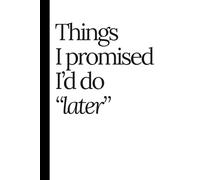 Things I Promised I'd Do "Later": A Fun and Funny Notebook present for Family and Friends or Yourself
