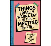 Things I Really Wanna Say In This Meeting But Can't: Professional Stress Relief Office Journal, Funny Work Notebook for Coworker, Boss, Office, Gag ... (Lined Journal with Snarky Meeting Quotes)
