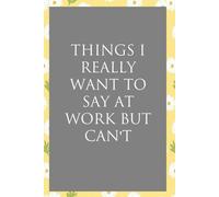 Things I Really Want To Say At Work But Can't: Funny Sarcastic Sayings Notebook for Friends, Boss, Office, Family, Employees, Thanksgiving, Christmas (110 pages/ 6"x9")