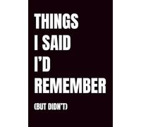 Things I Said I’d Remember: A Funny Notebook for Everything I Forgot to Write Down (But Didn’t)