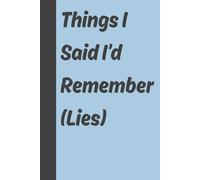 Things I Said I’d Remember (Lies): 6x9 inch, Funny Gift Journal & Notebook, Gag Gift for Friends and Family, 120 Pages.