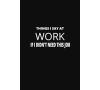 Things I Say At Work If I Didn't Need This Job: Hilarious Workplace Gag Gift | Matte Cover | Perfect for Office Humor & Holiday Laughs