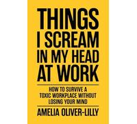 Things I Scream In My Head At Work: How to Survive a Toxic Workplace Without Losing Your Mind