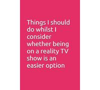Things I should do whilst I consider whether being on a reality TV show is an easier option