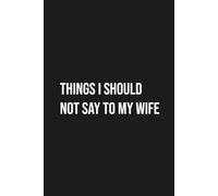 THINGS I SHOULD NOT SAY TO MY WIFE: Funny Sarcastic Notebook for Husbands - Marriage Humor Gag Gift Journal