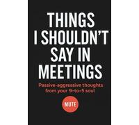 Things I Shouldn’t Say In Meetings: Passive Aggressive Thoughts from Your 9-5 Soul: A Hilarious Office Notebook for Sarcastic Thoughts and Corporate Survival
