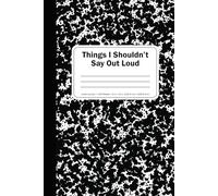 Things I Shouldn’t Say Out Loud - Blank Lined Notebook: Funny Workplace Gag Gift; Office Humor for Sarcastic Friends, Coworkers, Bosses and Employees