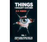 Things I Shouldn't Have Seen - Vol. 1: Unexplained Stories From The Dark Corners Of The Internet