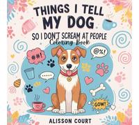 Things I Tell My Dog So I Don’t Scream at People: A Funny and Relatable Dog Lover Coloring Book for Stress Relief and Laughter: Hilarious quotes, ... (Things I Want to Say Coloring Book Series)
