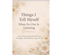 Things I Tell Myself When No One Is Listening: A Personal Notebook for Private Thoughts, Self-Reflection and Inner Growth