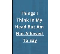 Things I Think In My Head But Am Not Allow To Say: Funny Gift Notebook Journal, Gift For Friends or Family or Anyone,
