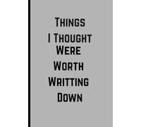 Things I Thought Were Worth Writing Down: Funny gift notebook journal for friends and family